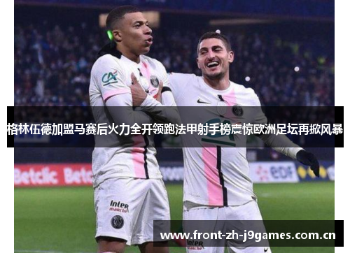 格林伍德加盟马赛后火力全开领跑法甲射手榜震惊欧洲足坛再掀风暴 格林伍德加盟马赛后火力全开领跑法甲射手榜震惊欧洲足坛再掀风暴