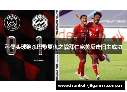 科曼头球绝杀巴黎复仇之战拜仁完美反击旧主成功 科曼头球绝杀巴黎复仇之战拜仁完美反击旧主成功